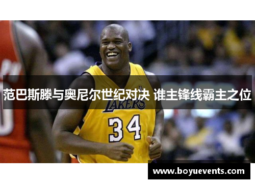 范巴斯滕与奥尼尔世纪对决 谁主锋线霸主之位