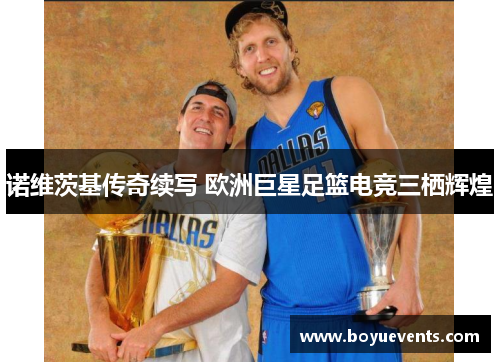 诺维茨基传奇续写 欧洲巨星足篮电竞三栖辉煌
