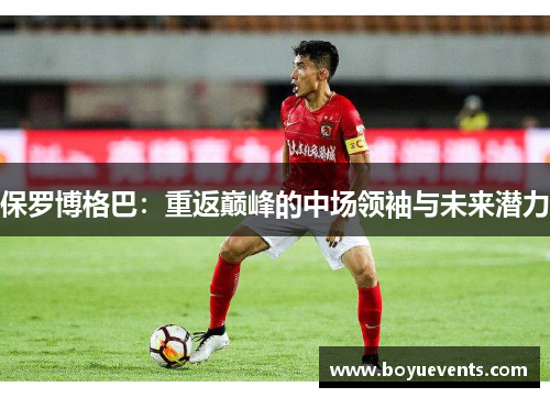保罗博格巴：重返巅峰的中场领袖与未来潜力