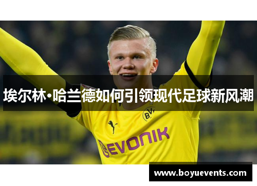 埃尔林·哈兰德如何引领现代足球新风潮