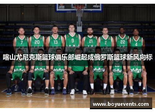 喀山尤尼克斯篮球俱乐部崛起成俄罗斯篮球新风向标
