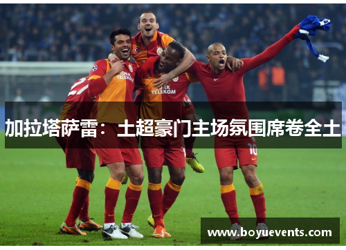 加拉塔萨雷：土超豪门主场氛围席卷全土