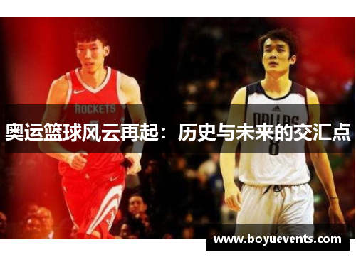 奥运篮球风云再起：历史与未来的交汇点