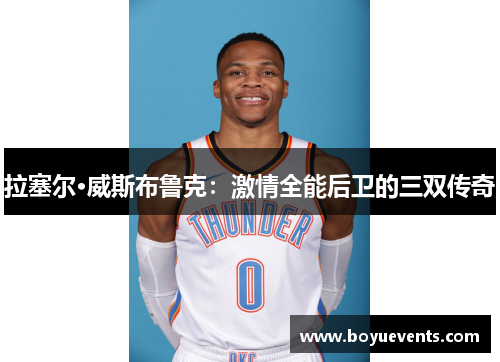 拉塞尔·威斯布鲁克：激情全能后卫的三双传奇