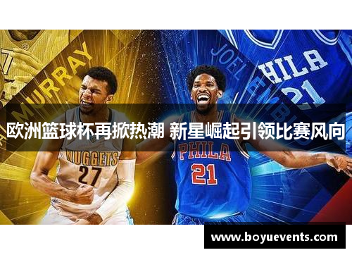 欧洲篮球杯再掀热潮 新星崛起引领比赛风向