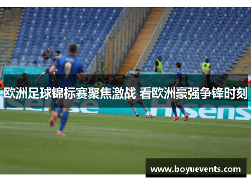 欧洲足球锦标赛聚焦激战 看欧洲豪强争锋时刻