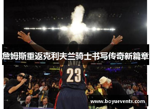 詹姆斯重返克利夫兰骑士书写传奇新篇章