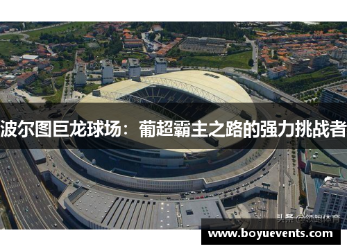 波尔图巨龙球场：葡超霸主之路的强力挑战者