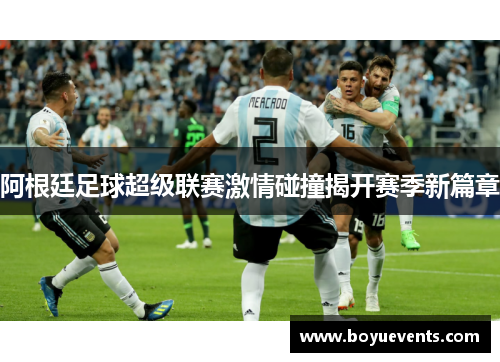 阿根廷足球超级联赛激情碰撞揭开赛季新篇章