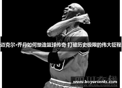 迈克尔·乔丹如何塑造篮球传奇 打破历史极限的伟大征程
