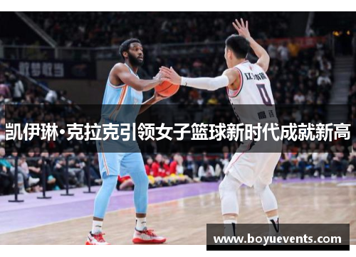 凯伊琳·克拉克引领女子篮球新时代成就新高