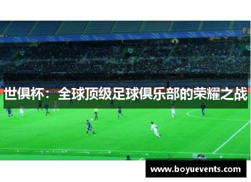 世俱杯：全球顶级足球俱乐部的荣耀之战