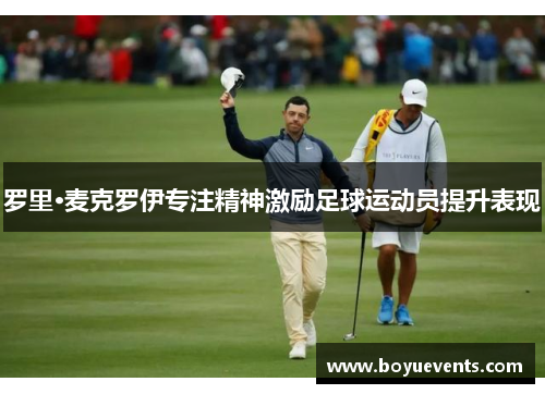罗里·麦克罗伊专注精神激励足球运动员提升表现
