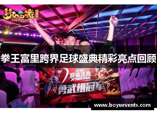 拳王富里跨界足球盛典精彩亮点回顾