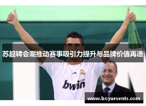 苏超转会潮推动赛事吸引力提升与品牌价值再造