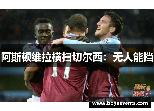阿斯顿维拉横扫切尔西：无人能挡