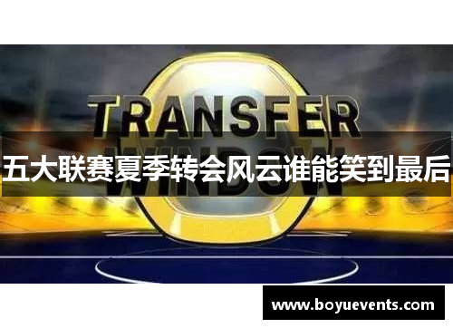 五大联赛夏季转会风云谁能笑到最后