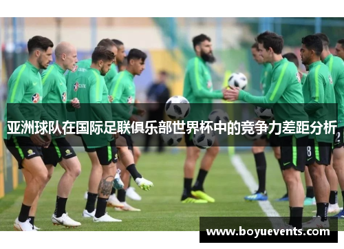亚洲球队在国际足联俱乐部世界杯中的竞争力差距分析