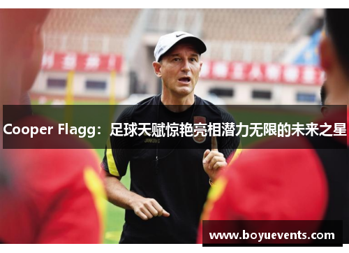 Cooper Flagg：足球天赋惊艳亮相潜力无限的未来之星