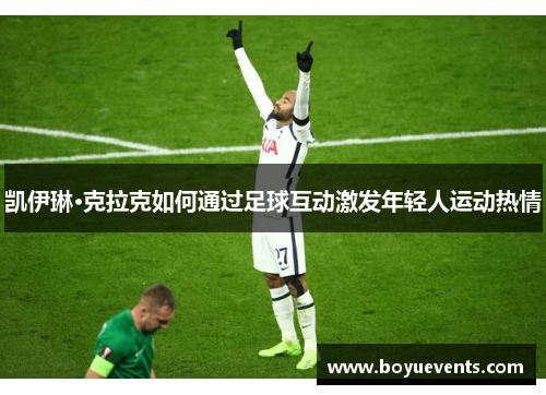 凯伊琳·克拉克如何通过足球互动激发年轻人运动热情
