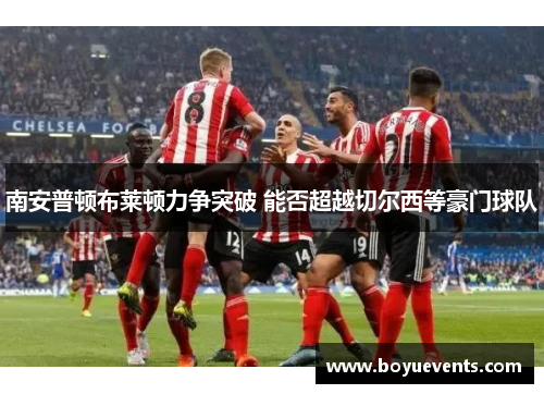 南安普顿布莱顿力争突破 能否超越切尔西等豪门球队